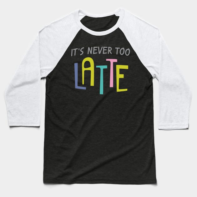 Never Too Latte Baseball T-Shirt by oddmatter